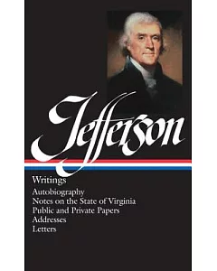 Jefferson Writings: Autobiography Notes on the State of Virginia Public and Private Papers Addresses Letters