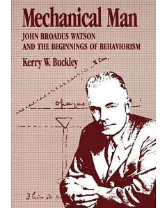 Mechanical Man: John Broadus Watson and the Beginnings of Behaviorism