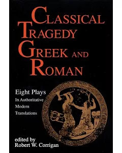 Classical Tragedy: Greek and Roman : 8 Plays in Authoritative Modern Translations Accompanied by Critical Essays