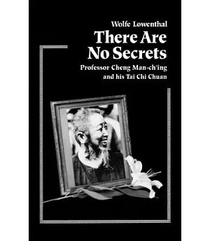 There Are No Secrets: Professor Cheng Man-Ch’Ing and His Tai Chi Chuan