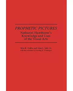 Prophetic Pictures: Nathaniel Hawthorne’s Knowledge and Uses of the Visual Arts