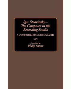 Igor Stravinsky -- The composer in the Recording Studio: A comprehensive Discography