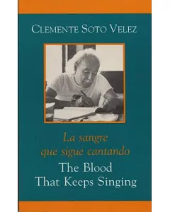 The Blood That Keeps Singing/ La Sangre Que Sigue Cantando: Selected Poems of Clemente soto velez