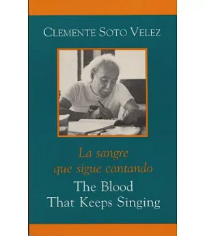 The Blood That Keeps Singing/ La Sangre Que Sigue Cantando: Selected Poems of Clemente Soto Velez