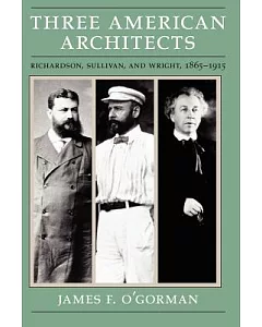 Three American Architects: Richardson, Sullivan, and Wright, 1865-1915
