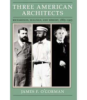 Three American Architects: Richardson, Sullivan, and Wright, 1865-1915