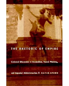 The Rhetoric of Empire: Colonial Discourse in Journalism, Travel Writing, and Imperial Administration