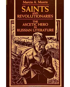 Saints and Revolutionaries: The Ascetic Hero in Russian Literature