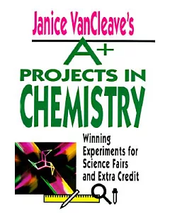 janice Vancleave’s A+ Projects in Chemistry: Winning Experiments for Science Fairs and Extra Credit