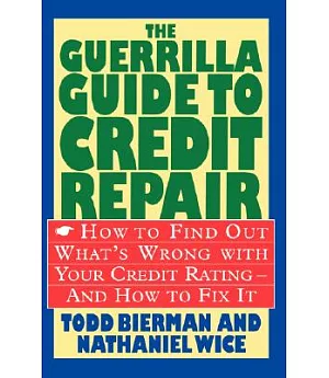 The Guerrilla Guide to Credit Repair: How to Find Out What’s Wrong With Your Credit Rating-And How to Fix It