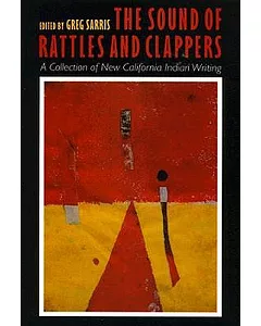 The Sound of Rattles and Clappers: A Collection of New California Indian Writing