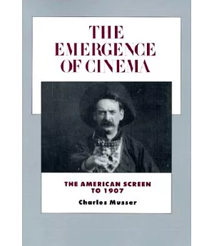 The Emergence of Cinema: The American Screen to 1907