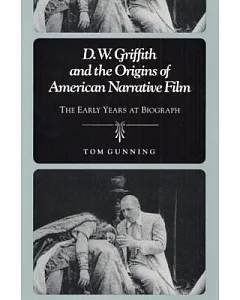 D.W. Griffith and the Origins of American Narrative Film: The Early Years at Biograph