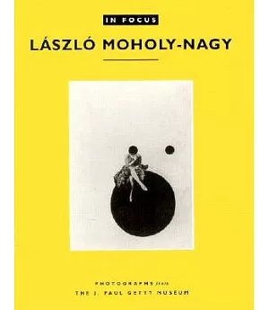 In Focus: Laszlo Moholy-Nagy : Photographs from the J. Paul Getty Museum
