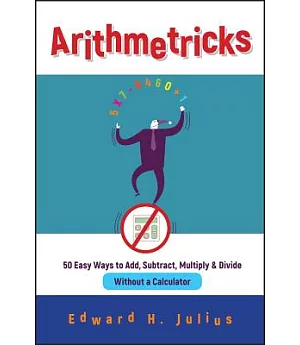 Arithmetricks: 50 Easy Ways to Add, Subtract, Multiply, and Divide Without a Calculator