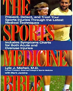 The Sports Medicine Bible: Prevent, Detect, and Treat Your Sports Injuries Through the Latest Medical Techniques