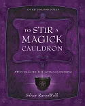 To Stir a Magick Cauldron: A Witch’s Guide to Casting and Conjuring