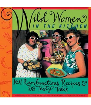 Wild Women in the Kitchen: 101 Rambunctious Recipes & 99 Tasty Tales