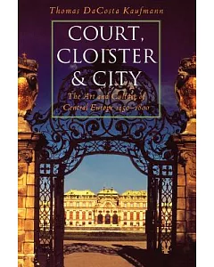 Court, Cloister and City: The Art & Culture of Central Europe, 1450-1800