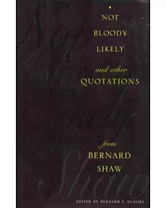 Not Bloody Likely!: And Other Quotations from Bernard Shaw