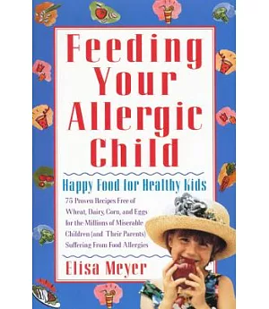 Feeding Your Allergic Child: Happy Food for Happy Kids : 75 Proven Recipes Free of Wheat, Dairy, Corn, and Eggs for the Millions