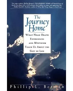 The Journey Home: What Near-Death Experiences and Mysticism Teach Us About the Gift of Life