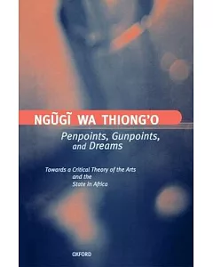 Penpoints, Gunpoints, and Dreams: Towards a Critical Theory of the Arts and the State in Africa