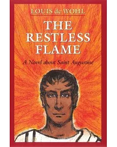 The Restless Flame: A Novel About Saint Augustine