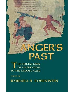 Anger’s Past: The Social Uses of an Emotion in the Middle Ages