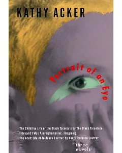 Portrait of an Eye: Three Novels - The Childlike Life of the Black Tarantula by the Black Tarantula, I Dreamt I Was a Nymphomani