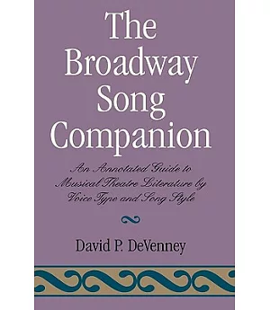 The Broadway Song Companion: An Annotated Guide to Musical Theatre Literature by Voice Type and Song Style