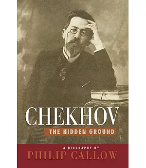 Chekhov: The Hidden Ground : A Biography
