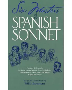 Six Masters of the Spanish Sonnet: Francisco De Quevedo, Sor Juana Ines De LA Cruz, Antonia Machado, Federico Garcia Lorca, Jorg