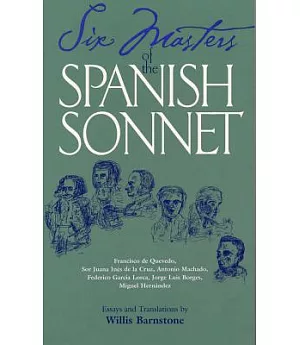 Six Masters of the Spanish Sonnet: Francisco De Quevedo, Sor Juana Ines De LA Cruz, Antonia Machado, Federico Garcia Lorca, Jorg