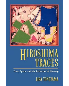 Hiroshima Traces: Time, Space, and the Dialectics of Memory