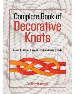 The Complete Book of Decorative Knots: Lanyard Knots, Button Knots, Globe Knots, Turk’s Heads, Mats, Hitching, Chains, Platis