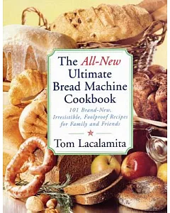 The All-New Ultimate Bread Machine Cookbook: 101 Brand-Name, Irresistible, Foolproof Recipes for Family and Friends