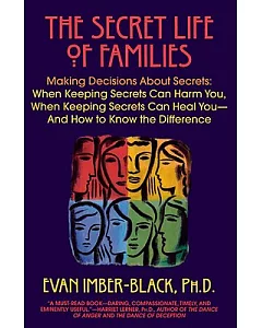 The Secret Life of Families: Making Decisions About Secrets: When Keeping Secrets Can Harm You, When Keeping Secrets Can Heal Yo