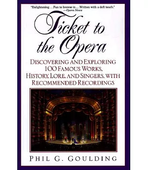Ticket to the Opera: Discovering and Exploring 100 Famous Works, History, Lore and Singers With Recommended Recordings