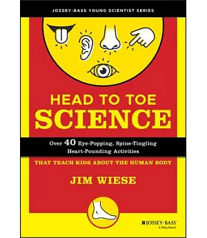 Head to Toe Science: Over 40 Eye-Popping, Spine-Tingling, Heart-Pounding Activities That Teach Kids About the Human Body