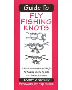 Guide to Fly Fishing Knots: A Basic Streamside Guide for Fly Fishing Knots, Tippets, and Leader Formulas