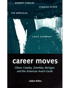 Career Moves: Olson, Creeley, Zukofsky, Berrigan, and the American Avant-Garde