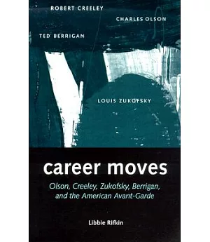 Career Moves: Olson, Creeley, Zukofsky, Berrigan, and the American Avant-Garde