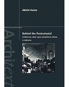 Behind the Postcolonial: Architecture, Urban Space and Political Cultures in Indonesia