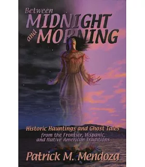 Between Midnight and Morning: Historic Hauntings and Ghost Tales from the Frontier, Hispanic and Native American Traditions