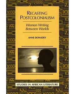 Recasting Postcolonialism: Women Writing Between Worlds