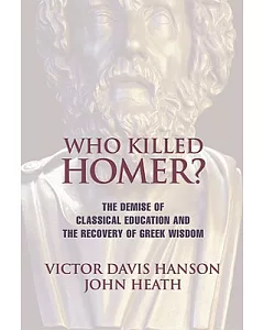 Who Killed Homer?: The Demise of Classical Education and the Recovery of Greek Wisdom