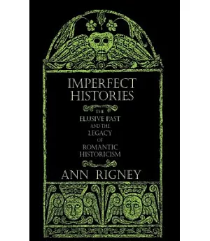 Imperfect Histories: The Elusive Past and the Legacy of Romantic Historicism