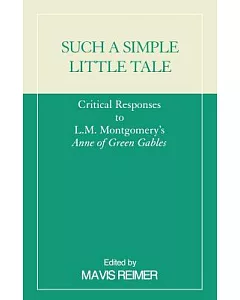 Such a Simple Little Tale: Critical Responses to L. M. Montgomery’s Anne of Green Gables
