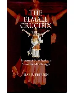 The Female Crucifix: Images of St. Wilgefortis Since the Middle Ages